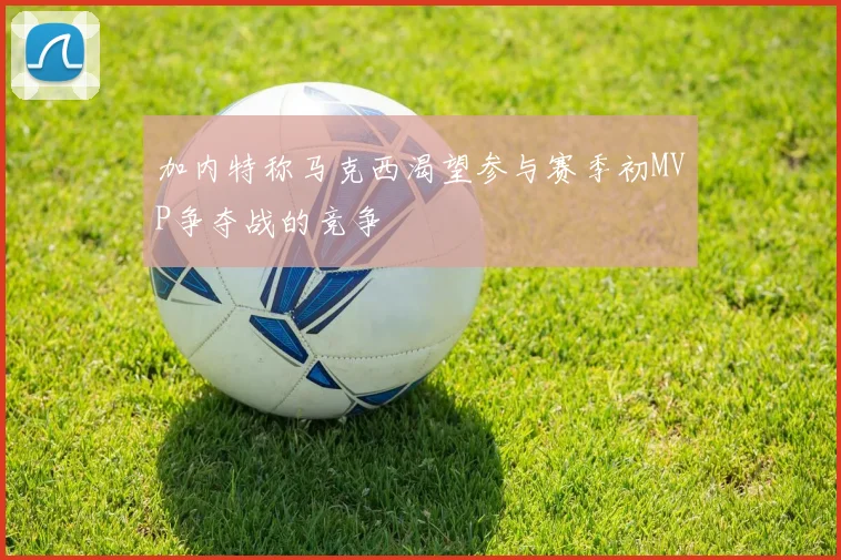 加内特称马克西渴望参与赛季初MVP争夺战的竞争