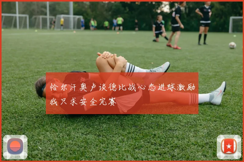 恰尔汗奥卢谈德比战心态进球激励我只求安全完赛
