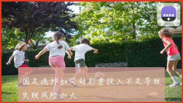 国足选帅如同刮彩票投入不足导致失败风险加大