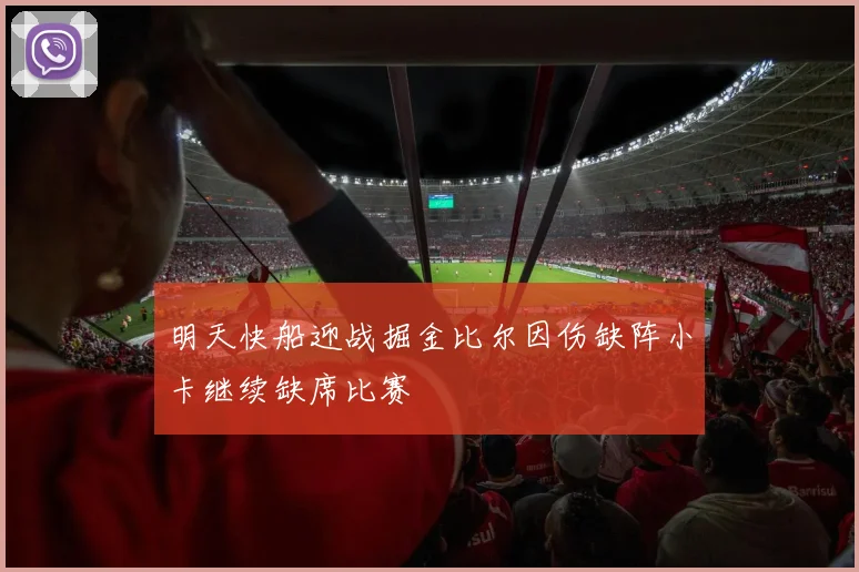 明天快船迎战掘金比尔因伤缺阵小卡继续缺席比赛